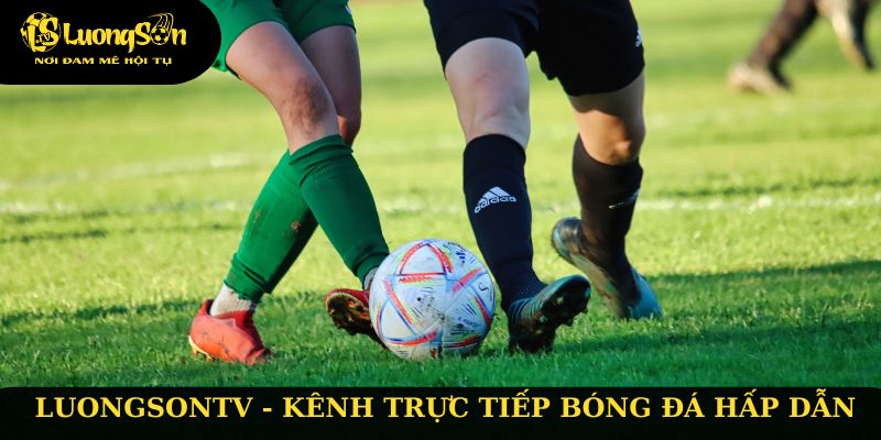 Luongsontv - Kênh trực tiếp bóng đá hấp dẫn nhất hiện nay