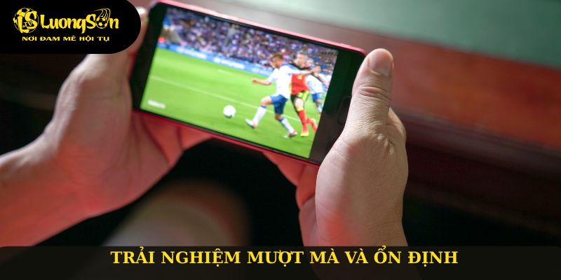 Trải nghiệm mượt mà và ổn định
